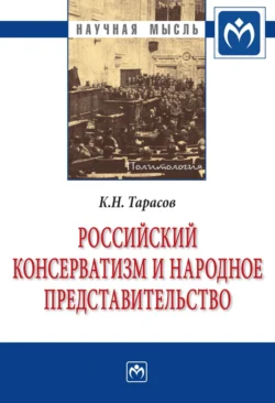 Российский консерватизм и народное представительство (проблема создания в России институтов народного представительства в идеологии отечественного консерватизма первой трети ХХ века: эволюция политической программы, 1900-1933 гг.) - Константин Тарасов