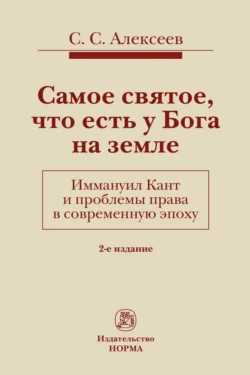 Самое святое, что есть у Бога на земле. Иммануил Кант и проблемы права в современную эпоху - Сергей Алексеев