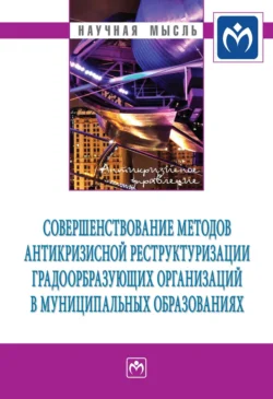 Совершенствование методов антикризисной реструктуризации градообразующих организаций в муниципальных образованиях - Сборник