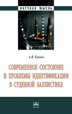 Современное состояние и проблемы идентификации в судебной баллистике: Монография - Андрей Кокин