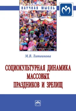 Социокультурная динамика массовых праздников и зрелищ: Монография - Маргарита Литвинова