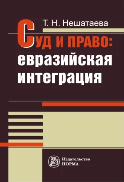 Суд и право: евразийская интеграция - Татьяна Нешатаева