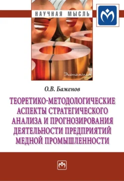 Теоретико-методологические аспекты стратегического анализа и прогнозирования деятельности предприятий медной промышленности - Олег Баженов