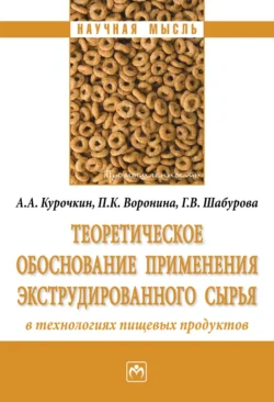 Теоретическое обоснование применения экструдированного сырья в технологиях пищевых продуктов - Анатолий Курочкин