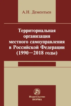 Территориальная организация местного самоуправления в Российской Федерации (1990-2018 годы) - Александр Дементьев