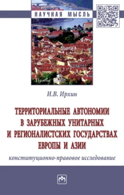 Территориальные автономии в зарубежных унитарных и регионалистских государствах Европы и Азии (конституционно-правовое исследование) - Игорь Ирхин