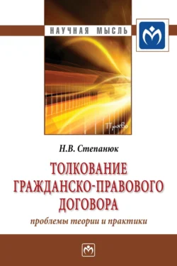 Толкование гражданско-правового договора: проблемы теории и практики - Наталья Степанюк