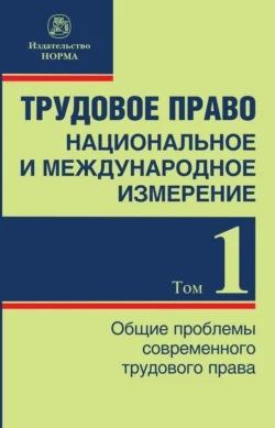 Трудовое право: национальное и международное измерение, Том 1. Общие проблемы современного трудового права, аудиокнига Татьяны Борисовны Куликовой. ISDN71169928