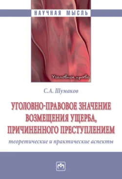 Уголовно-правовое значение возмещения ущерба, причиненного преступлением: теоретические и практические аспекты - Сергей Шумаков