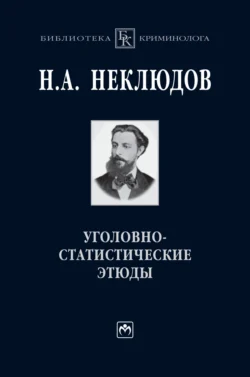 Уголовно-статистические этюды: Статистический опыт исследования физиологического значения различных возрастов человеческого организма по отношению к преступлению - Николай Неклюдов