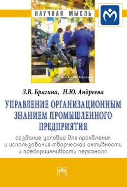 Управление организационным знанием промышленного предприятия: создание условий для проявления и использования творческой активности и предприимчивости персонала - Зинаида Брагина