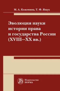 Эволюция науки истории права и государства России (XVIII-XX) века: Монография - Марина Кожевина