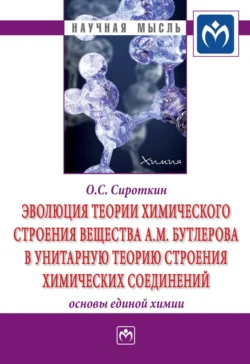 Эволюция теории химического строения вещества А.М. Бутлерова в унитарную теорию строения химических соединений (основы единой химии) - Олег Сироткин