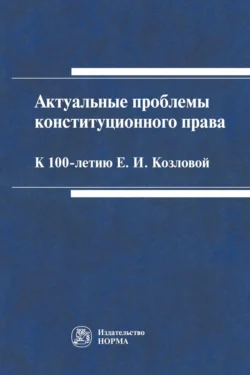 Актуальные проблемы конституционного права: к 100-летию Е.И.Козловой, аудиокнига Марии Викторовны Варлен. ISDN71171062