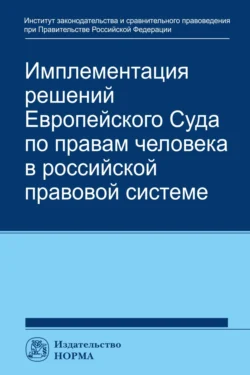 Имплементация решений Европейского Суда по правам человека в российской системе: концепции, правовые подходы и практика обеспечения - Талия Хабриева