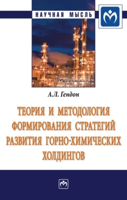 Теория и методология формирования стратегий развития горно-химических холдингов - Анжелика Гендон