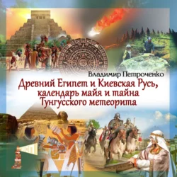 Древний Египет и Киевская Русь, календаря майя и тайна Тунгусского метеорита, audiobook Владимира Петроченко. ISDN71172169