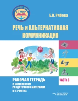 Речь и альтернативная коммуникация. Рабочая тетрадь с комплектом раздаточного материала. Часть 3 - Елена Рябова