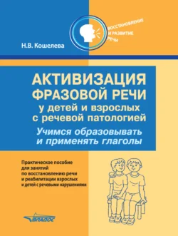 Активизация фразовой речи у детей и взрослых с речевой патологией. Учимся образовывать и применять глаголы - Наталия Кошелева