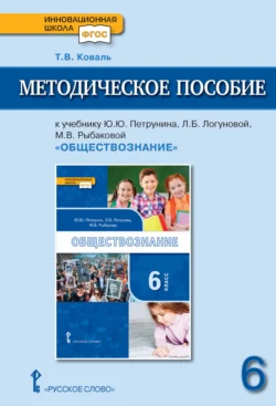 Методическое пособие к учебнику Ю. Ю. Петрунина, Л. Б. Логуновой, М. В. Рыбаковой и др. «Обществознание» под ред. В.А. Никонова. 6 класс. - Татьяна Коваль