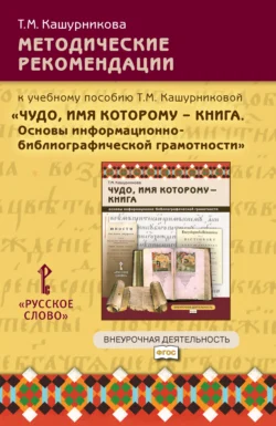 Методические рекомендации к учебному пособию Т.М. Кашурниковой «Чудо, имя которому – книга. Основы информационно-библиографической грамотности». 5-7 класс., аудиокнига Т. М. Кашурниковой. ISDN71173255