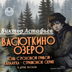 «Васюткино озеро», «Конь с розовой гривой», «Капалуха», «Стрижонок Скрип» и другие рассказы, audiobook Виктора Астафьева. ISDN71173369