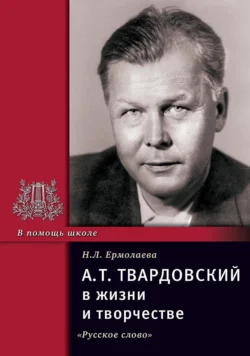 А.Т. Твардовский в жизни и творчестве. Учебное пособие для школ, гимназий, лицеев и колледжей - Нина Ермолаева