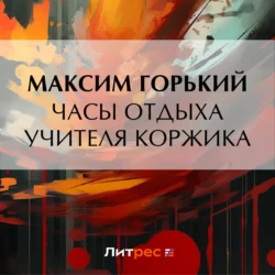 Часы отдыха учителя Коржика - Максим Горький