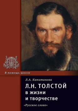 Л.Н. Толстой в жизни и творчестве. Учебное пособие для школ, гимназий, лицеев и колледжей - Людмила Капитанова