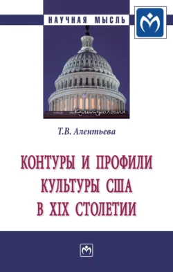 Контуры и профили культуры США в XIX столетии - Татьяна Алентьева