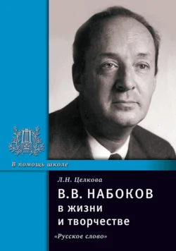 В.В. Набоков в жизни и творчестве. Учебное пособие для школ, гимназий, лицеев и колледжей - Лина Целкова