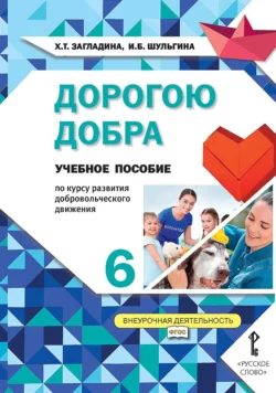 Дорогою добра. Учебное пособие по курсу развития добровольческого движения для 6 класса общеобразовательных организаций - Хмайра Загладина