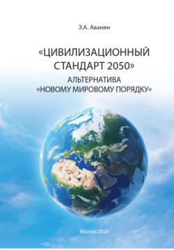 Цивилизационный стандарт 2050. Альтернатива Новому мировому порядку - Эдуард Аванян