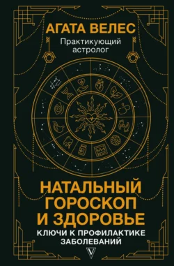 Натальный гороскоп и здоровье. Ключи к профилактике заболеваний - Агата Велес