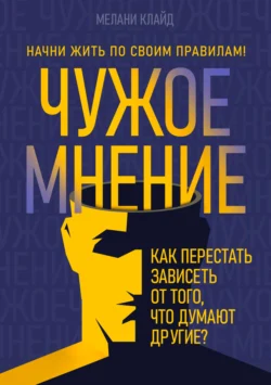 Чужое мнение. Как перестать зависеть от того, что думают другие? - Мелани Клайд