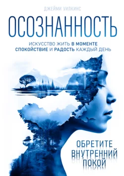 Осознанность. Искусство жить в моменте. Спокойствие и радость каждый день - Джейми Уилкинс