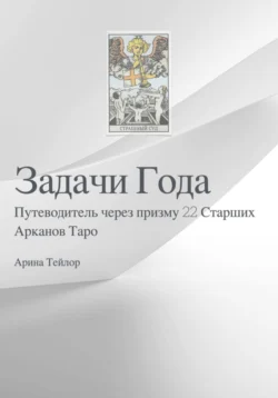 Задачи Года Путеводитель через призму 22 Старших Арканов Таро - Арина Тейлор