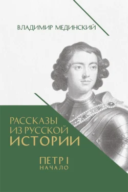 Рассказы из русской истории. Петр I. Начало. Книга третья - Владимир Мединский