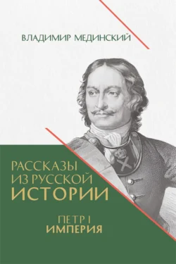 Рассказы из русской истории. Петр I. Империя. Книга четвертая - Владимир Мединский