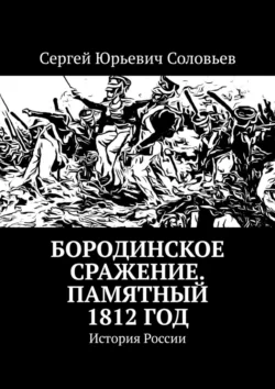 Бородинское сражение. Памятный 1812 год. История России - Сергей Соловьев