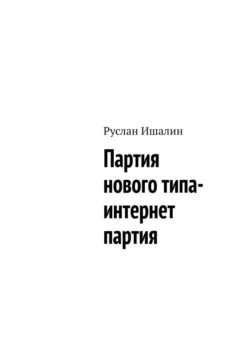 Партия нового типа- интернет партия - Руслан Ишалин