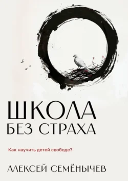 Школа без страха. Как научить детей свободе?, аудиокнига Алексея Семёнычева. ISDN71176690