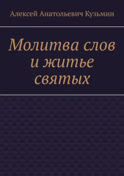 Молитва слов и житье святых - Алексей Кузьмин