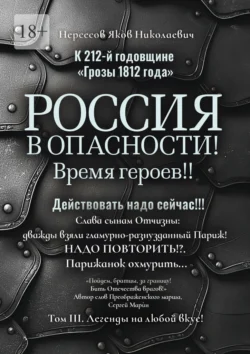 К 212-й годовщине «Грозы 1812 года». Россия в Опасности! Время героев!! Действовать надо сейчас!!! Том III. Легенды на любой вкус! - Яков Нерсесов