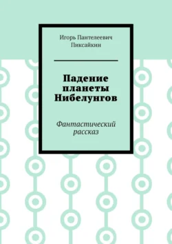 Падение планеты Нибелунгов. Фантастический рассказ - Игорь Пиксайкин