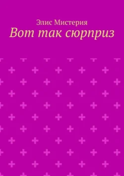 Вот так сюрприз. Сюрпризы судьбы - Элис Мистерия