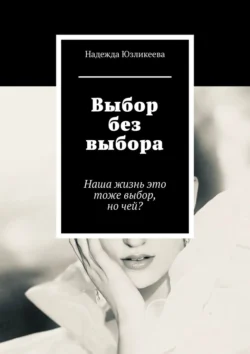 Выбор без выбора. Наша жизнь это тоже выбор, но чей? - Надежда Юзликеева