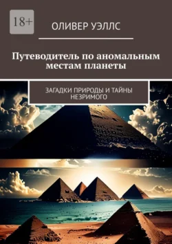 Путеводитель по аномальным местам планеты. Загадки природы и тайны незримого - Оливер Уэллс