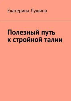 Полезный путь к стройной талии, аудиокнига Екатерины Лушиной. ISDN71176894