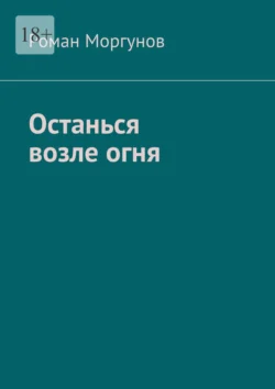 Останься возле огня - Роман Моргунов